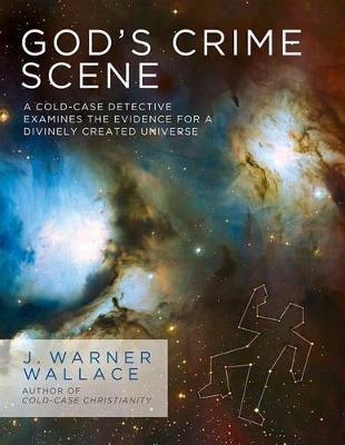 God's Crime Scene: A Cold-Case Detective Examines the Evidence for a Divinely Created Universe - J Warner Wallace - cover