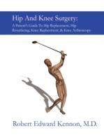 Hip And Knee Surgery: A Patient's Guide To Hip Replacement, Hip Resurfacing, Knee Replacement, And Knee Arthroscopy