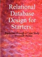 Relational Database Design for Starters: Explained Through a Case Study in Microsoft Access