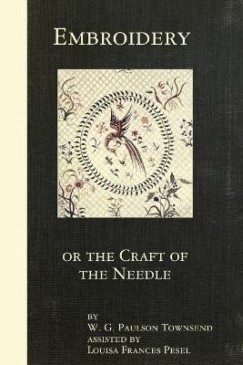 Embroidery or the Craft of the Needle - W. G. Paulson Townsend,Louisa Frances Pesel - cover