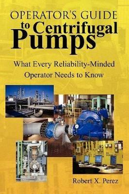 Operator'S Guide to Centrifugal Pumps: What Every Reliability-Minded Operator Needs to Know - Robert X Perez - cover