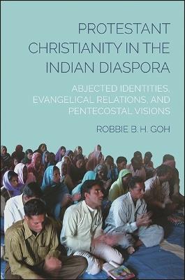 Protestant Christianity in the Indian Diaspora: Abjected Identities, Evangelical Relations, and Pentecostal Visions - Robbie B. H. Goh - cover