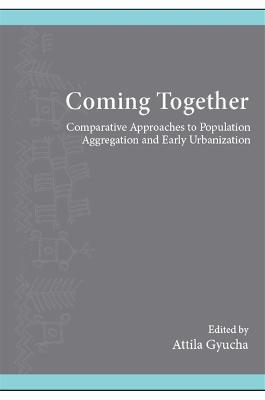 Coming Together: Comparative Approaches to Population Aggregation and Early Urbanization - cover