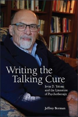 Writing the Talking Cure: Irvin D. Yalom and the Literature of Psychotherapy - Jeffrey Berman - cover