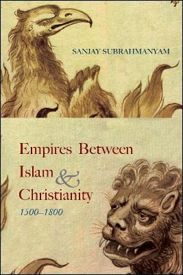 Empires between Islam and Christianity, 1500-1800 - Sanjay Subrahmanyam - cover