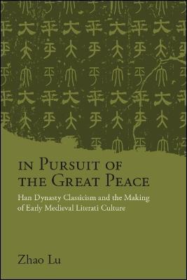 In Pursuit of the Great Peace: Han Dynasty Classicism and the Making of Early Medieval Literati Culture - Lu Zhao - cover