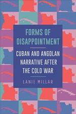 Forms of Disappointment: Cuban and Angolan Narrative after the Cold War