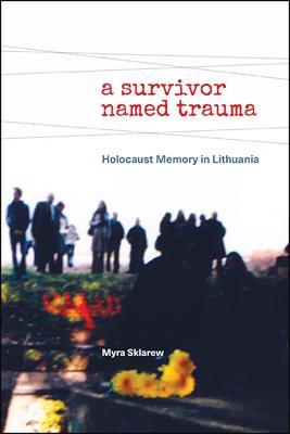 A Survivor Named Trauma: Holocaust Memory in Lithuania - Myra Sklarew - cover