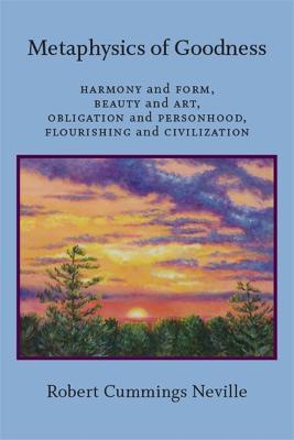 Metaphysics of Goodness: Harmony and Form, Beauty and Art, Obligation and Personhood, Flourishing and Civilization - Robert Cummings Neville - cover