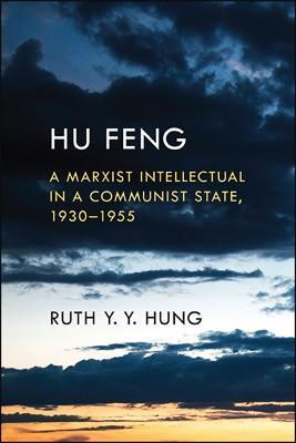 Hu Feng: A Marxist Intellectual in a Communist State, 1930-1955 - Ruth Y. Y. Hung - cover