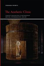 The Aesthetic Clinic: Feminine Sublimation in Contemporary Writing, Psychoanalysis, and Art