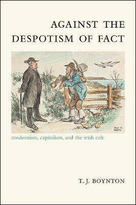 Against the Despotism of Fact: Modernism, Capitalism, and the Irish Celt - T. J. Boynton - cover