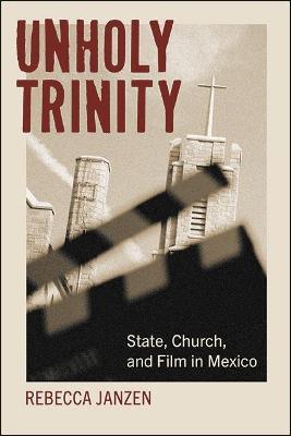 Unholy Trinity: State, Church, and Film in Mexico - Rebecca Janzen - cover