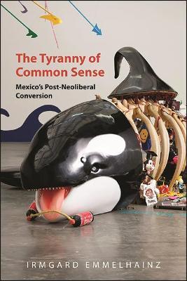 The Tyranny of Common Sense: Mexico's Post-Neoliberal Conversion - Irmgard Emmelhainz - cover