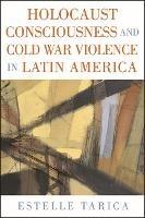 Holocaust Consciousness and Cold War Violence in Latin America - Estelle Tarica - cover