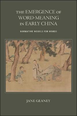 The Emergence of Word-Meaning in Early China: Normative Models for Words - Jane Geaney - cover
