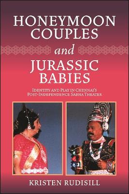 Honeymoon Couples and Jurassic Babies: Identity and Play in Chennai's Post-Independence Sabha Theater - Kristen Rudisill - cover