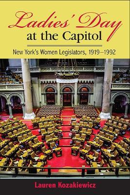 Ladies' Day at the Capitol: New York's Women Legislators, 1919-1992 - Lauren Kozakiewicz - cover