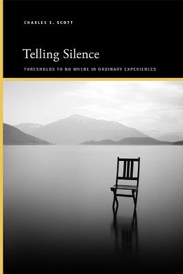 Telling Silence: Thresholds to No Where in Ordinary Experiences - Charles E. Scott - cover