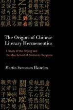 The Origins of Chinese Literary Hermeneutics: A Study of the Shijing and the Mao School of Confucian Exegesis