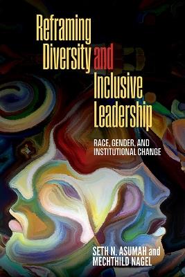 Reframing Diversity and Inclusive Leadership: Race, Gender, and Institutional Change - Seth Nii Asumah,Mechthild Nagel - cover