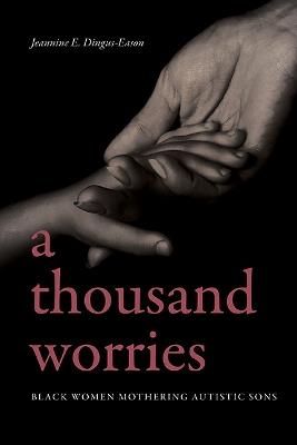 A Thousand Worries: Black Women Mothering Autistic Sons - Jeannine E. Dingus-Eason - cover