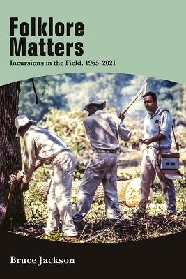 Folklore Matters: Incursions in the Field, 1965–2021 - Bruce Jackson - cover