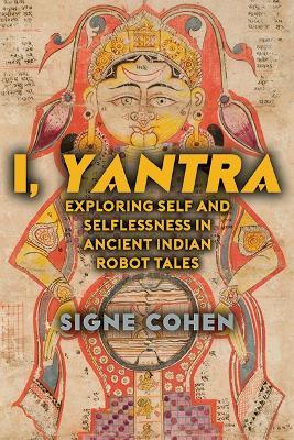 I, Yantra: Exploring Self and Selflessness in Ancient Indian Robot Tales - Signe Cohen - cover