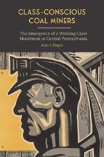 Class-Conscious Coal Miners: The Emergence of a Working-Class Movement in Central Pennsylvania