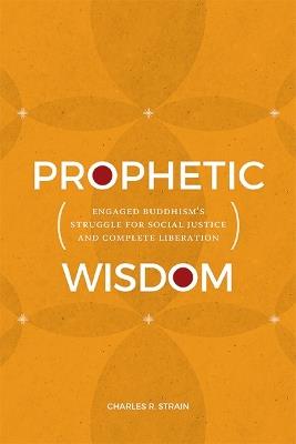 Prophetic Wisdom: Engaged Buddhism's Struggle for Social Justice and Complete Liberation - Charles R. Strain - cover