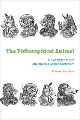 The Philosophical Animal: On Zoopoetics and Interspecies Cosmopolitanism - Eduardo Mendieta - cover