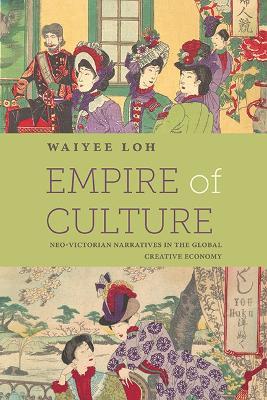 Empire of Culture: Neo-Victorian Narratives in the Global Creative Economy - Waiyee Loh - cover
