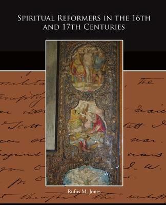 Spiritual Reformers in the 16th and 17th Centuries - Rufus M Jones - cover