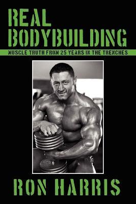 Real Bodybuilding: Muscle Truth from 25 Years in the Trenches - Ron Harris - cover