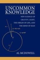 Uncommon Knowledge: New Science of Gravity, Light, the Origin of Life, and the Mind of Man