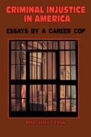 Criminal InJustice In America: Essays By A Career Cop - Marshall Frank - cover