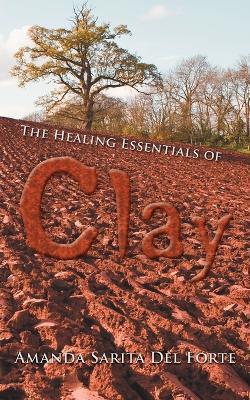 The Healing Essentials of Clay - Amanda Sarita Del Forte - cover