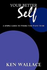 Your Better Self: A Simple Guide To Where You Want To Be