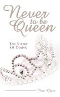 Never To Be Queen: The Story of Diana - Rita Grace - cover