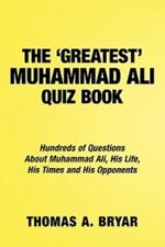 The Greatest Muhammad Ali Quiz Book: Hundreds of Questions About Muhammad Ali, His Life, His Times and His Opponents