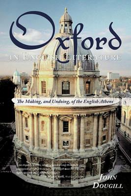 Oxford in English Literature: The Making, and Undoing, of the English Athens - John Dougill - cover