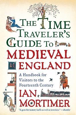 The Time Traveler's Guide to Medieval England: A Handbook for Visitors to the Fourteenth Century - Ian Mortimer - cover