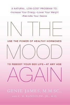 In the Mood Again: Use the Power of Healthy Hormones to Reboot Your Sex Life - At Any Age - Genie James,C W Randolph - cover