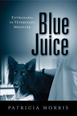 Blue Juice: Euthanasia in Veterinary Medicine - Patricia Morris - cover