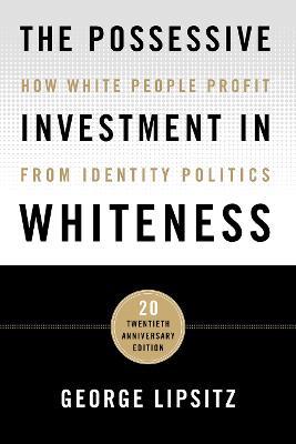 The Possessive Investment in Whiteness: How White People Profit from Identity Politics - George Lipsitz - cover