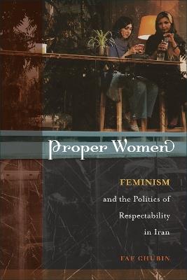 Proper Women: Feminism and the Politics of Respectability in Iran - Fae Chubin - cover