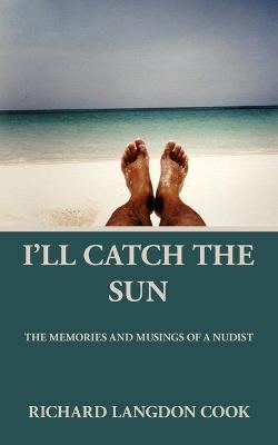 I'll Catch the Sun: The Memoirs and Musings of a Nudist - Richard Langdon Cook - cover