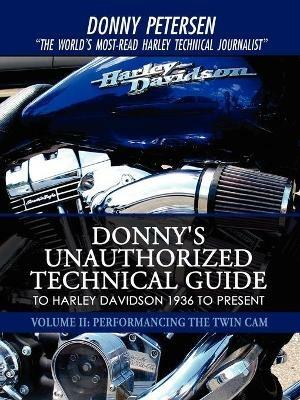 Donny's Unauthorized Technical Guide to Harley Davidson 1936 to Present: Volume II: Performancing the Twin Cam - Donny Petersen - cover
