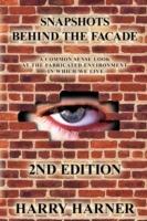 Snapshots Behind the Facade: A Common Sense Look at the Fabricated Environment in Which We Live - 2nd Edition