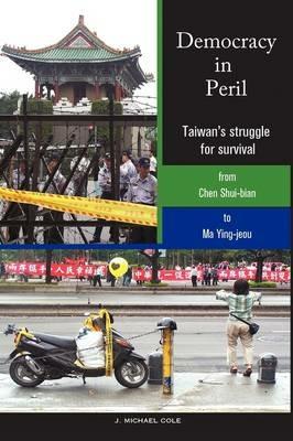 Democracy in Peril: Taiwan's struggle for survival from Chen Shui-bian to Ma Ying-jeou - J Michael Cole - cover